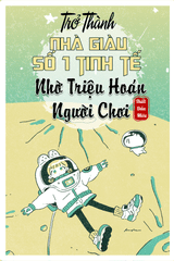 Trở Thành Nhà Giàu Số 1 Tinh Tế Nhờ Triệu Hoán Người Chơi ( Ebook- Dịch Full)