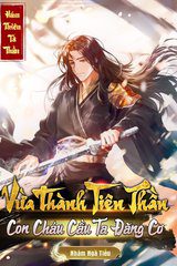 Vừa Thành Tiên Thần, Con Cháu Cầu Ta Đăng Cơ ( Ebook-Bản Dịch Full)