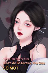 Trở Về Thập Niên 70: Công Lược Ác Bá Đương Nhà Giàu Số Một ( Ebook-Dịch Full )