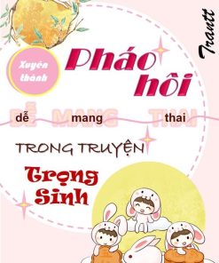 Xuyên Thành Pháo Hôi Dễ Mang Thai Trong Truyện Trọng Sinh ( Ebook Dịch Full)