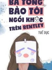 Bá Tổng Bảo Tôi Ngồi Khóc Trên Bentley
