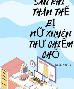 Sau Khi Thân Thể Bị Nữ Xuyên Không Chiếm Chỗ
