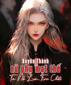 Sau Khi Xuyên Thành Nữ Phụ Mạt Thế, Ta Nỗ Lực Tìm Chết