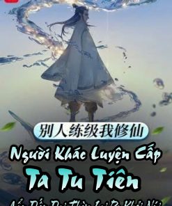 Người Khác Luyện Cấp Ta Tu Tiên, Cẩu Đến Đại Thừa Lại Ra Khỏi Núi