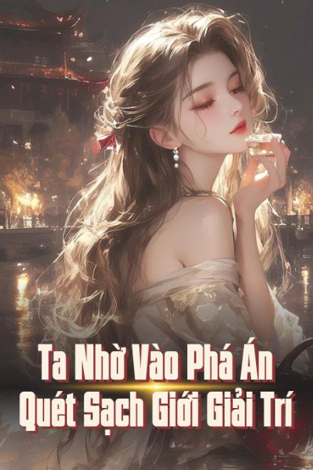 Ta Nhờ Vào Phá Án Quét Sạch Giới Giải Trí ( Ebook Dịch Full )