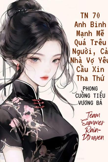 Thập Niên 70: Anh Binh Mạnh Mẽ Quá Trêu Người, Cả Nhà Vợ Yêu Cầu Xin Tha Thứ ( Ebook Dịch Full )