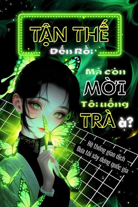 Tận Thế Đến Rồi Mà Còn Mời Tôi Uống Trà À? Hệ Thống Giao Dịch Đưa Tôi Xây Dựng Quốc Gia