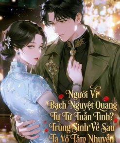 Ngươi Vì Bạch Nguyệt Quang Tự Tử Tuẫn Tình? Trùng Sinh Về Sau Ta Vô Tâm Nhuyễn ( Dịch Full )